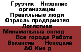 Грузчик › Название организации ­ Правильные люди › Отрасль предприятия ­ Логистика › Минимальный оклад ­ 30 000 - Все города Работа » Вакансии   . Ненецкий АО,Кия д.